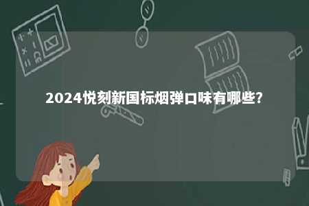 2024悦刻新国标烟弹口味有哪些	？ 